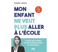 Mon Enfant Ne Veut Plus Aller À L'école - Le Guide Pour Prendre En Main L'anxiété Scolaire De Votre Enfant (6-16 Ans)