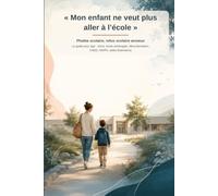 Mon enfant ne veut plus aller à l'école: Phobie scolaire, refus scolaire anxieux : le guide pour agir - soins, école aménagée, déscolarisation, CNED, MDPH, aides.