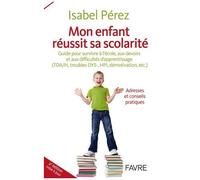 Mon Enfant Réussit Sa Scolarité - Guide Pour Survivre À L'école, Aux Devoirs Et Aux Difficultés D'apprentissage (Tda/H, Troubles Dts-, Hpi, Démotivation, Etc.)