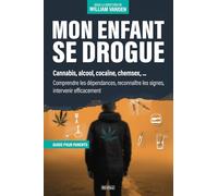 Mon enfant se drogue : Guide pour parents: Cannabis, alcool, cocaïne, chemsex : Comprendre les dépendances, reconnaître les signes, intervenir efficacement