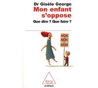Mon enfant s'oppose: Que dire ? Que faire ?