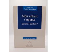 Mon enfant s'oppose : Que dire, que faire ?