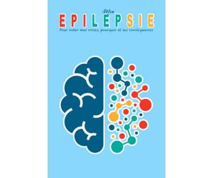 Mon Epilepsie : Pour noter mes crises, pourquoi et les conséquences: Un outil pour mieux comprendre mes crises, suivre mon traitement et améliorer ma qualité de vie