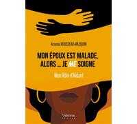 Mon époux est malade, alors... je ME soigne - Mon Rôle d'Aidant - Arsenia Rousseau Arlequin - Verone Eds - broché - Biographie