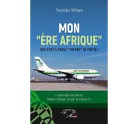 Mon "ère Afrique" Que s'est-il passé ? - Ma part de vérité ! - Yacouba Ndiaye - L'harmattan - broché - Etude