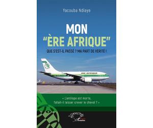 Mon "ère Afrique" Que s'est-il passé ? - Ma part de vérité ! - Yacouba Ndiaye - L'harmattan - broché - Etude