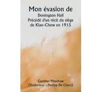 Mon Évasion De Donington Hall Précédé D'un Récit Du Siège De Kiao-Chow En 1915