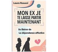 Mon Ex Je Te Laisse Partir Maintenant: Se Libã©Rer De La Dã©Pendance Affective