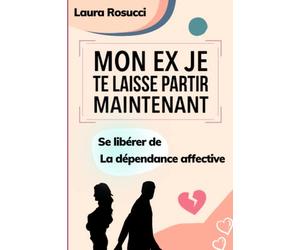 Mon ex je te laisse partir maintenant: Se libérer de la dépendance affective