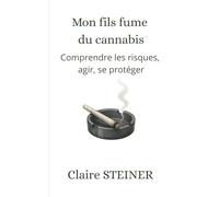 Mon fils fume du cannabis: Comprendre les risques, agir, se protéger