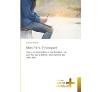 Mon frère, l'incroyant: Une correspondance qui bouleverse, une foi qui s'affine, une famille qui tient bon