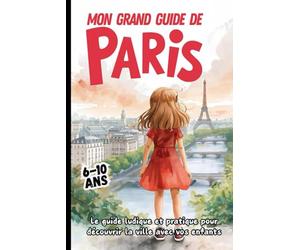 MON GRAND GUIDE DE PARIS. Le guide ludique et pratique pour découvrir la ville avec vos enfants