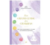 Mon Grand Guide Des Chakras - Tout Pour Comprendre Et Utiliser Les Chakras Au Quotidien