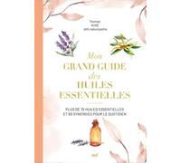 Mon Grand Guide Des Huiles Essentielles - Plus De 75 Huiles Essentielles Et Synergies Pour Le Quotidien