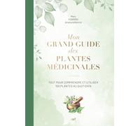Mon Grand Guide Des Plantes Médicinales - Tout Pour Comprendre Et Utiliser 100 Plantes Au Quotidien
