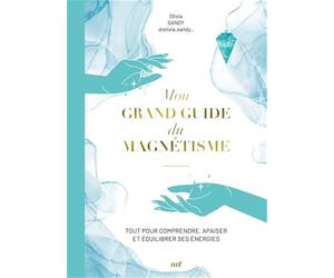 Mon grand guide du magnétisme: Tout pour comprendre, apaiser et équilibrer ses énergies