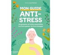 Mon guide anti-stress : acupression et huiles essentielles: Les bons gestes, les bons dosages, les bonnes utilisations !