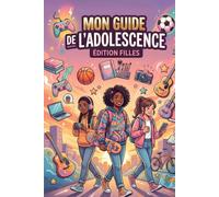 Mon Guide de l'Adolescence Édition Fille : Le Guide Complet pour Bien Vivre sa Puberté, Grandir avec Confiance et Réussir son Adolescence: Conseils, ... Santé, Bien-être et Développement Personnel