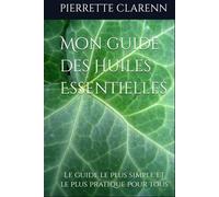 Mon guide des Huiles Essentielles: Le guide le plus simple et le plus pratique pour tous