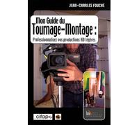 Mon guide du tournage-montage: Professionnalisez vos productions en vidéo HD légère