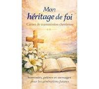 Mon héritage de foi - Carnet de transmission chrétienne: Carnet chrétien à remplir pour transmettre vos valeurs - Souvenirs, prières et messages pour les générations futures