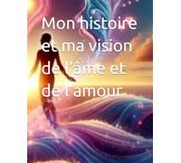 Mon histoire et ma vision de l’âme et de l’amour