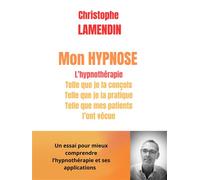 Mon hypnose L'hypnothérapie telle que je la conçois, pratique et telle que mes patients l'ont vécue - Christophe Lamendin - Librinova - broché - Essai