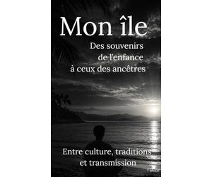 Mon île, des souvenirs de l'enfance à ceux des ancêtres: Entre culture, traditions et, transmission