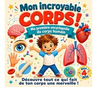 Mon incroyable corps ! Ma première encyclopédie du corps humain: Anatomie, organes, squelette et cinq sens pour les enfants dès 4 ans