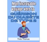 Mon incroyable voyage vers la guérison du diabète de type 2: Comment j'ai vaincu cette maladie et retrouvé ma santé et mon bonheur !
