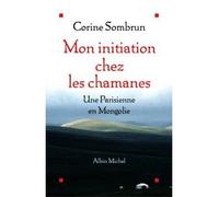 Mon initiation chez les chamanes Une Parisienne en Mongolie - Corine Sombrun - Albin Michel - broché - Récit