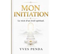 Mon initiation: Le récit d'un éveil spirituel