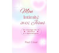 Mon intimité avec Jésus - Un voyage de la Genèse à l’Apocalypse: Ce voyage changera ta façon de lire la Bible… et ta manière de vivre.
