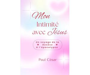 Mon intimité avec Jésus - Un voyage de la Genèse à l’Apocalypse: Ce voyage changera ta façon de lire la Bible… et ta manière de vivre.