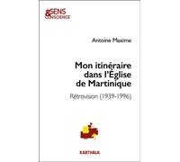 Mon itinéraire dans l'Église de Martinique. Rétrovision (1939-1996) - Antoine Maxime - Karthala - broché - Essai