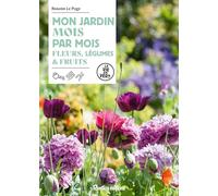 Mon jardin mois par mois: Fleurs, légumes & fruits