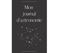Mon journal d'astronomie: Cahier d'observations à compléter, du ciel et des étoiles pour tous les amateurs d'astronomie