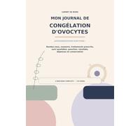 Mon Journal de Congélation d'Ovocytes: Autoconservation ovocytaire : rendez-vous, examens, traitements prescrits, suivi quotidien, ponction, résultats, dépenses et conservation