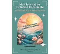 Mon Journal de Création Consciente: ~ Initiation douce à la Loi d'Attraction - 8 semaines pour attirer ce que votre cœur désire