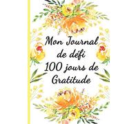 Mon journal de défi 100 jours de gratitude: Carnet personnel de gratitude et de reconnaissance pour avoir une vision positive de la vie.