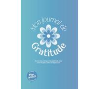 Mon Journal de Gratitude: 5 Minutes journal - Carnet de Gratitude Anti-Stress pour activer les pouvoirs de la Gratitude, développer les Pensées Positives, la Confiance en Soi et l’Estime de Soi