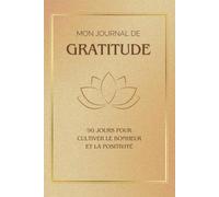 Mon journal de GRATITUDE: 90 jours pour cultiver le bonheur et la positivité