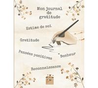 Mon journal de gratitude: Ecrivez votre reconnaissance et vos pensées positives en 5 minutes par jour pour cultiver le bonheur et l'estime de soi