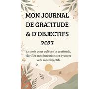 MON JOURNAL DE GRATITUDE et d’Objectifs 2027: 12 mois pour cultiver la gratitude, fixer ses objectifs, suivre ses progrès et préparer l’avenir