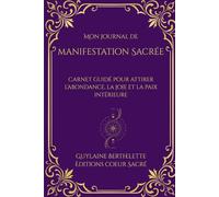 Mon journal de Manifestation Sacrée: Journal guidé de manifestation et de gratitude pour attirer l’abondance, la paix intérieure et la joie