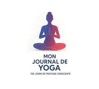 Mon Journal de Yoga - 100 Jours de Pratique Consciente: 100 x jours/séances de note pour suivre ta pratique, fixer des intentions,note des ... dans ton bien-être physique et mental