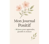 Mon Journal Positif - 90 jours pour apprendre, grandir et avancer