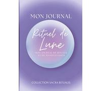 Mon Journal Rituel de Lune: Apprenez les phases de la lune, les signes astrologiques lunaires, les cristaux et les rituels sacrés pour manifester vos désirs et cultiver votre énergie intérieure