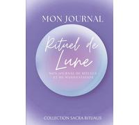 Mon Journal Rituel de Lune: Apprenez les phases de la lune, les signes astrologiques lunaires, les cristaux et les rituels sacrés pour manifester vos désirs et cultiver votre énergie intérieure