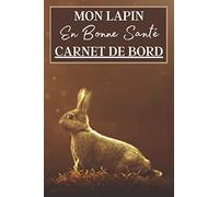Mon Lapin en Bonne Santé Carnet de Bord: Carnet de sante à remplir pour votre lapin. Notez les vaccins, la nourriture utilisé mais aussi l'évolution de son poids, sa taille etc | + 100 pages
